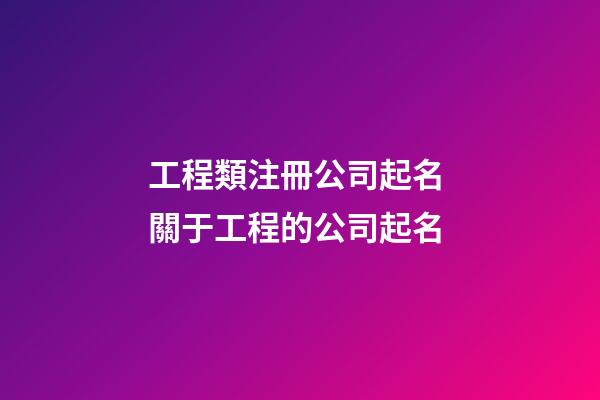 工程類注冊公司起名 關于工程的公司起名-第1張-公司起名-玄機派